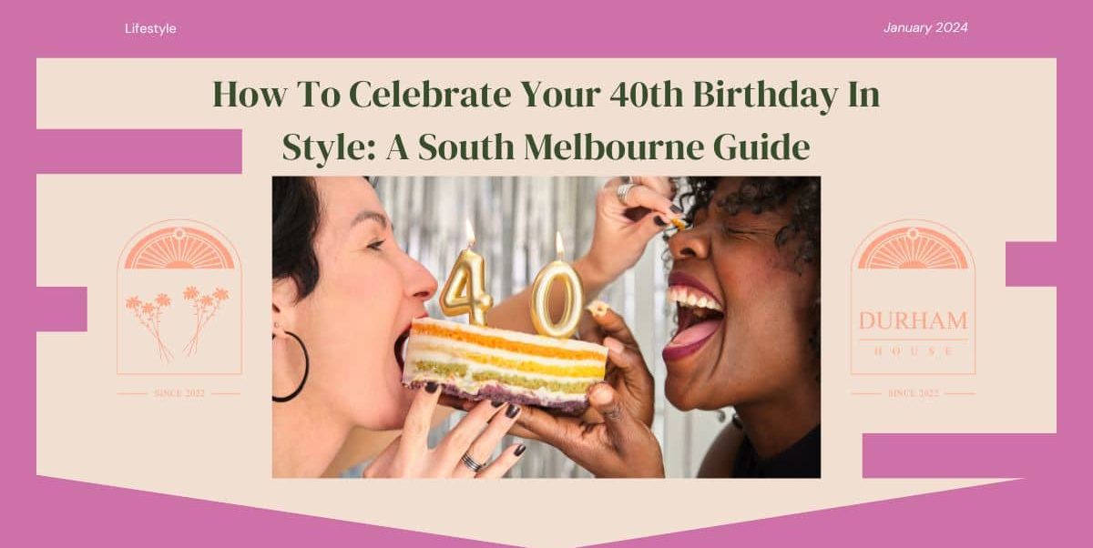 How To Celebrate Your 40th Birthday In Style A South Melbourne Guide