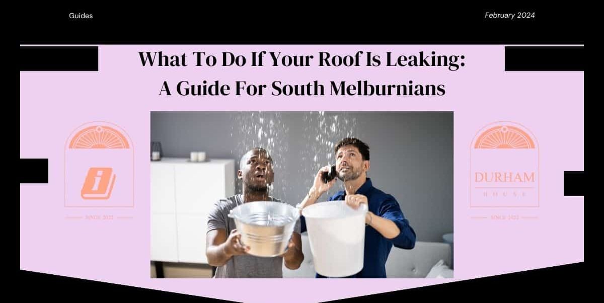 What To Do If Your Roof Is Leaking A Guide For South Melburnians